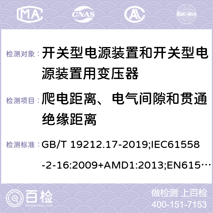 爬电距离、电气间隙和贯通绝缘距离 电源电压为1100V及以下的变压器、电抗器、电源装置和类似产品的安全第17部分：开关型电源装置和开关型电源装置用变压器的特殊要求和试验 GB/T 19212.17-2019;IEC61558-2-16:2009+AMD1:2013;EN61558-2-16:2009+A1:2013;AS/NZS61558.2.16-2010 26