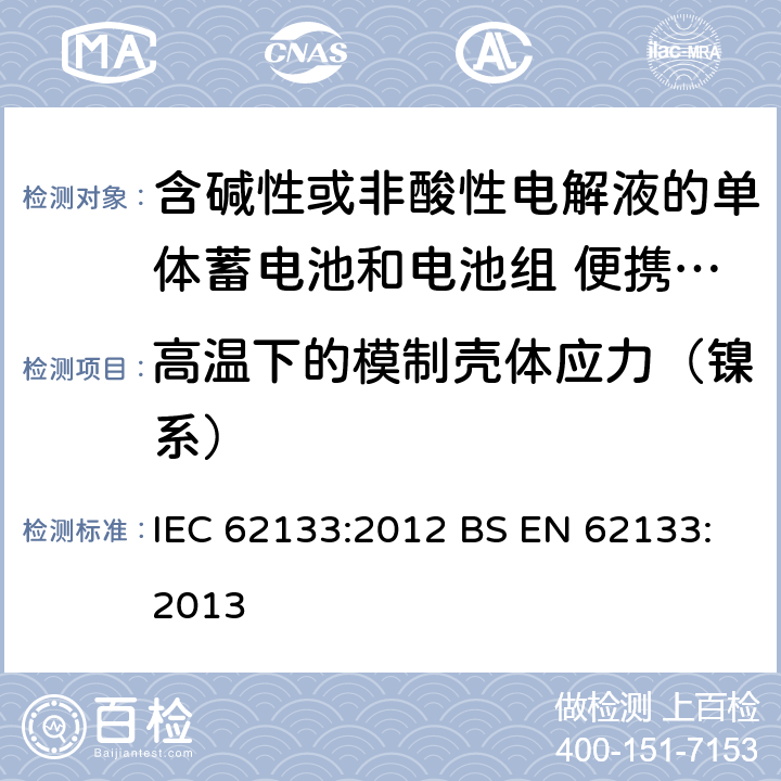 高温下的模制壳体应力（镍系） 含碱性或其他非酸性电解质的蓄电池和蓄电池组 便携式密封蓄电池和蓄电池组的安全性要求 IEC 62133:2012 BS EN 62133:2013 7.2.3