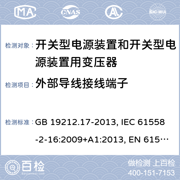 外部导线接线端子 电源电压为1 100V及以下的变压器、电抗器、电源装置和类似产品的安全 第17部分：开关型电源装置和开关型电源装置用变压器的特殊要求和试验 GB 19212.17-2013, IEC 61558-2-16:2009+A1:2013, EN 61558-2-16:2009+A1:2013, AS/NZS 61558.2.16:2010+A1:2010+A2:2012+A3:2014 23