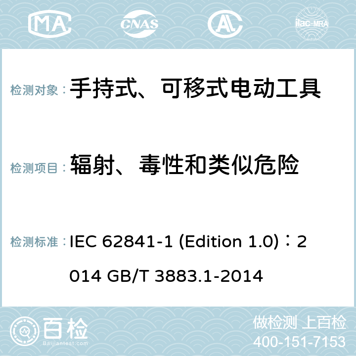 辐射、毒性和类似危险 IEC 62841-1 手持式、可移式电动工具和园林工具的安全 第1部分：通用要求  (Edition 1.0)：2014 GB/T 3883.1-2014 6