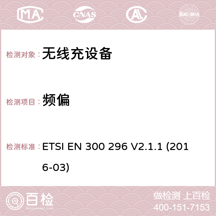 频偏 陆地移动服务; 使用整体天线的无线电设备 主要用于模拟语音的; 涵盖基本规定的统一标准 欧盟指示2014/53/EU第3.2条 ETSI EN 300 296 V2.1.1 (2016-03) 7.1