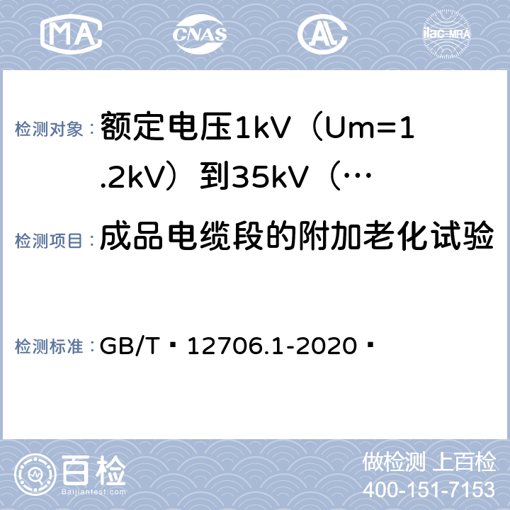 成品电缆段的附加老化试验 额定电压1kV（Um=1.2kV）到35kV（Um=40.5kV）挤包绝缘电力电缆及附件 第1部分：额定电压1kV（Um=1.2kV）和3kV（Um=3.6kV）电缆 GB/T 12706.1-2020  18.7