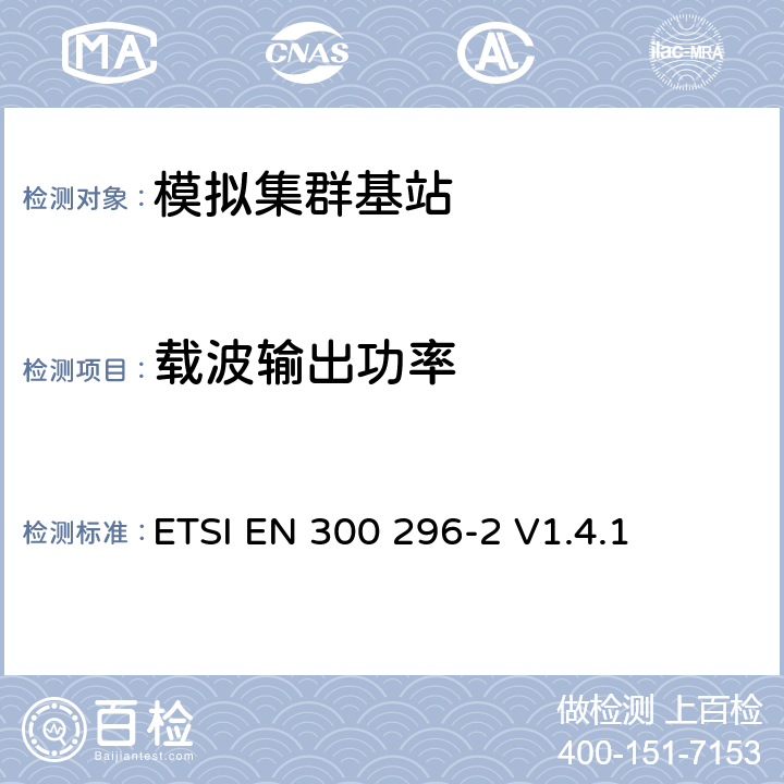 载波输出功率 《电磁兼容性和无线电频谱事宜（ERM）;陆地移动服务; 使用主要用于模拟语音的集成天线的无线电设备; 第2部分：协调的EN，涵盖R＆TTE指令第3.2条的基本要求》 ETSI EN 300 296-2 V1.4.1 5.3.2