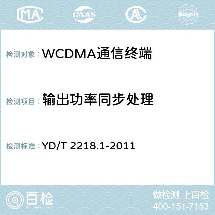 输出功率同步处理 2GHz WCDMA数字蜂窝移动通信网 终端设备测试方法（第四阶段）第1部分：高速分组接入（HSPA）的基本功能、业务和性能测试 YD/T 2218.1-2011 7.2.11