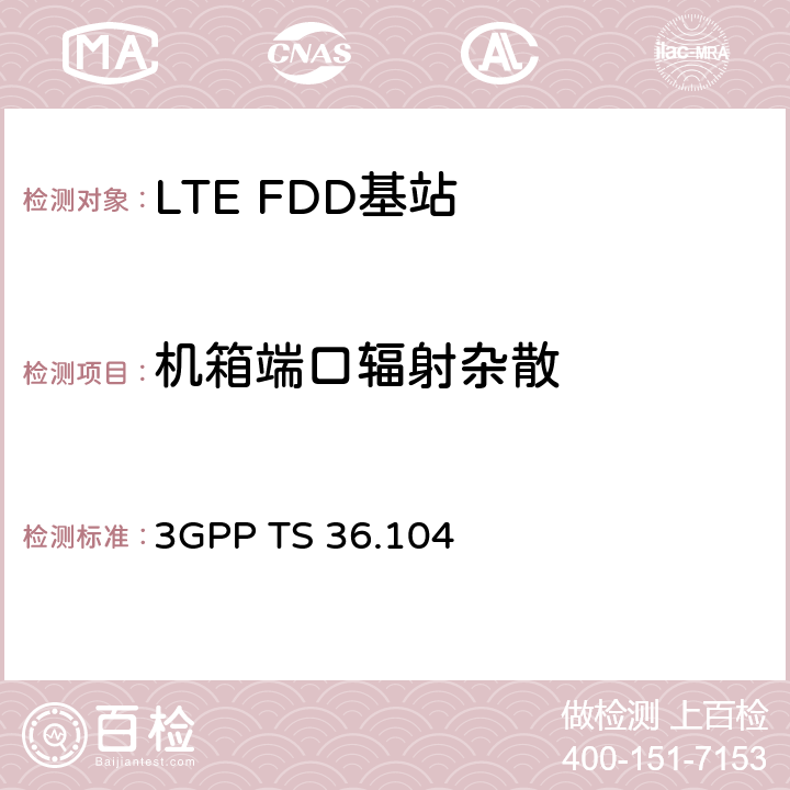 机箱端口辐射杂散 《第三代合作伙伴计划；技术规范组无线电接入网；演进的通用陆地无线电接入（E-UTRA）；基站（BS）无线电收发》 3GPP TS 36.104 6.6.4.1