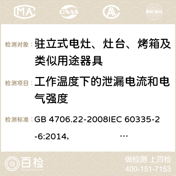 工作温度下的泄漏电流和电气强度 驻立式电灶、灶台、烤箱及类似用途器具的特殊要求 GB 4706.22-2008
IEC 60335-2-6:2014， IEC 60335-2-6:2014+A1:2018
EN 60335-2-6:2003 +A1:2005+A2:2008 +A11:2010+A12:2012 +A13:2013 
EN 60335-2-6:2015
AS/NZS 60335.2.6:2014+A1:2015 
 AS/NZS 60335.2.6:2014/Amdt 2:2019 13