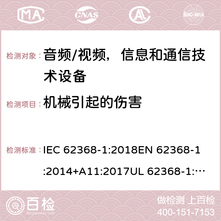 机械引起的伤害 《音频/视频，信息和通信技术设备 - 第1部分:安全要求》 IEC 62368-1:2018
EN 62368-1:2014+A11:2017
UL 62368-1:2019
AS/NZS 62368.1:2018 8.6.2/8.6.5/8.7