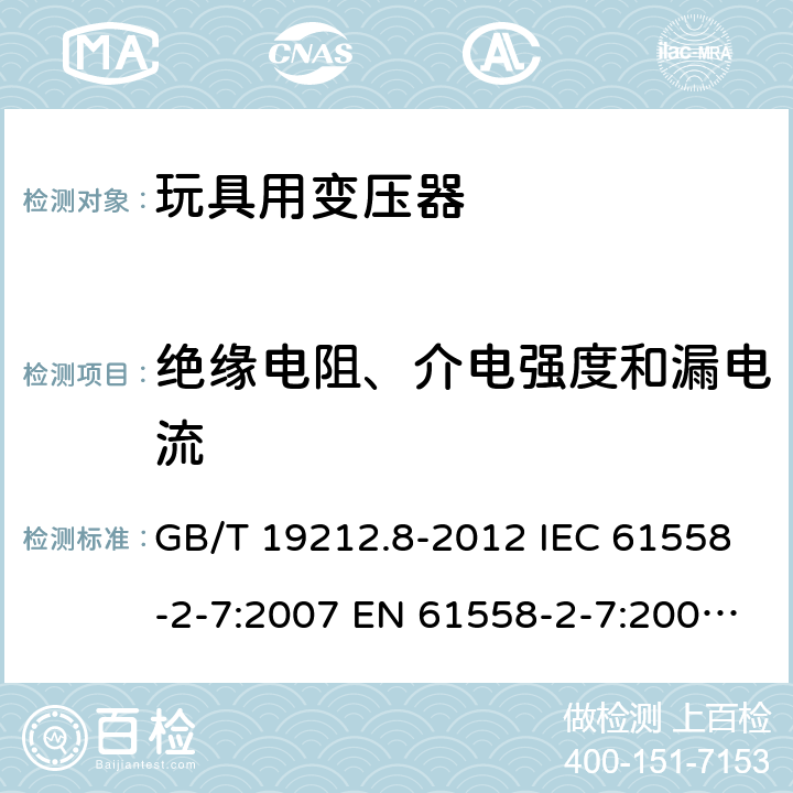 绝缘电阻、介电强度和漏电流 电力变压器、电源、电抗器和类似产品的安全 第8部分:玩具用变压器和电源的特殊要求和试验 GB/T 19212.8-2012 IEC 61558-2-7:2007 EN 61558-2-7:2007 BS EN 61558-2-7:2007 18