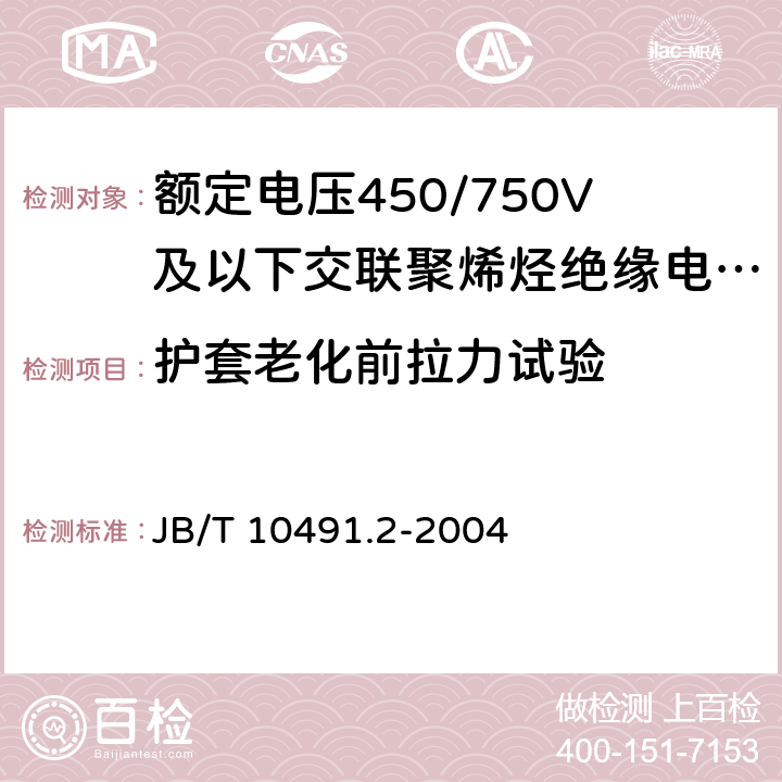 护套老化前拉力试验 额定电压450/750V及以下交联聚烯烃绝缘电线和电缆第2部分：耐热105℃交联聚烯烃绝缘电线和电缆 JB/T 10491.2-2004 表7 4.1