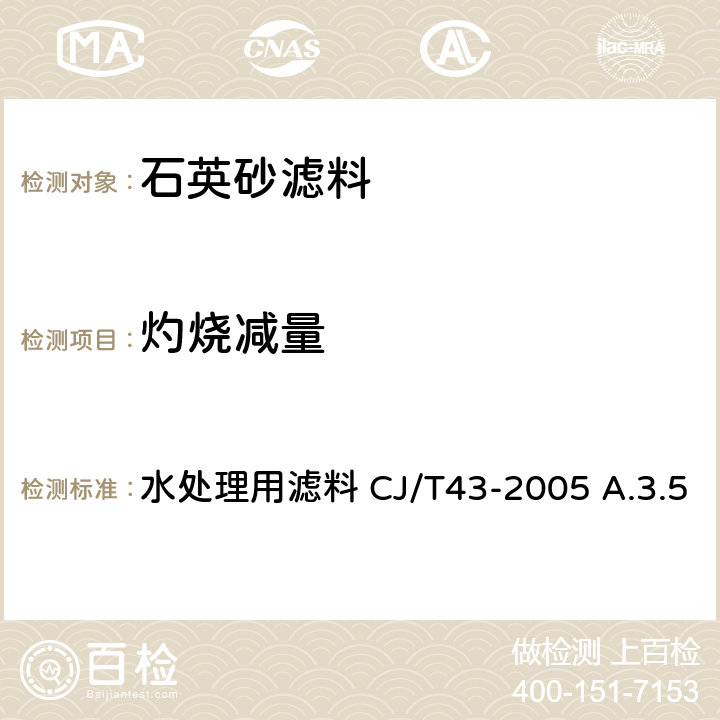 灼烧减量 灼烧减量（用于石英砂滤料的检验） 水处理用滤料 CJ/T43-2005 A.3.5