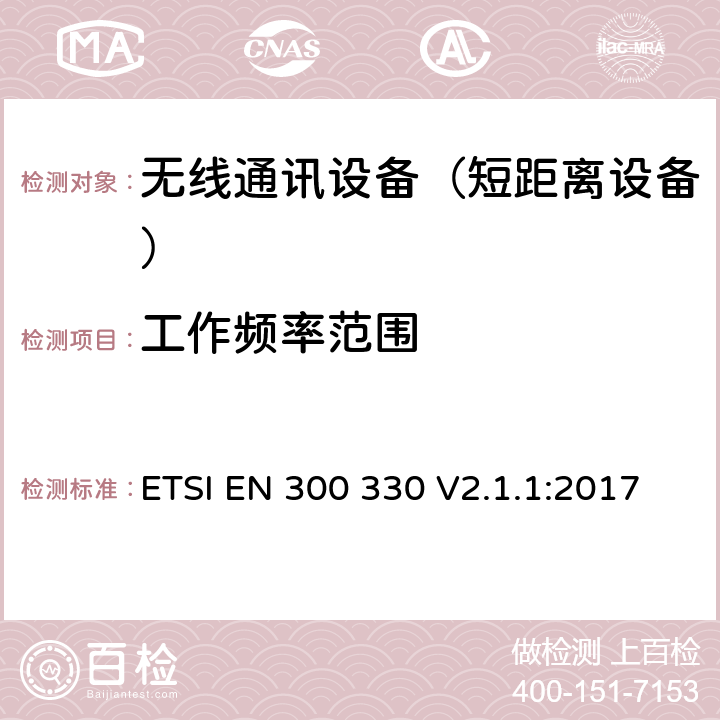 工作频率范围 短距离设备(SRD)；频率范围从9kHz至25MHz的射频设备和频率范围从9kHz至30MHz的感应回路系统；涵盖指令2014/53/EU第3.2条基本要求的协调标准 ETSI EN 300 330 V2.1.1:2017 4.3.2