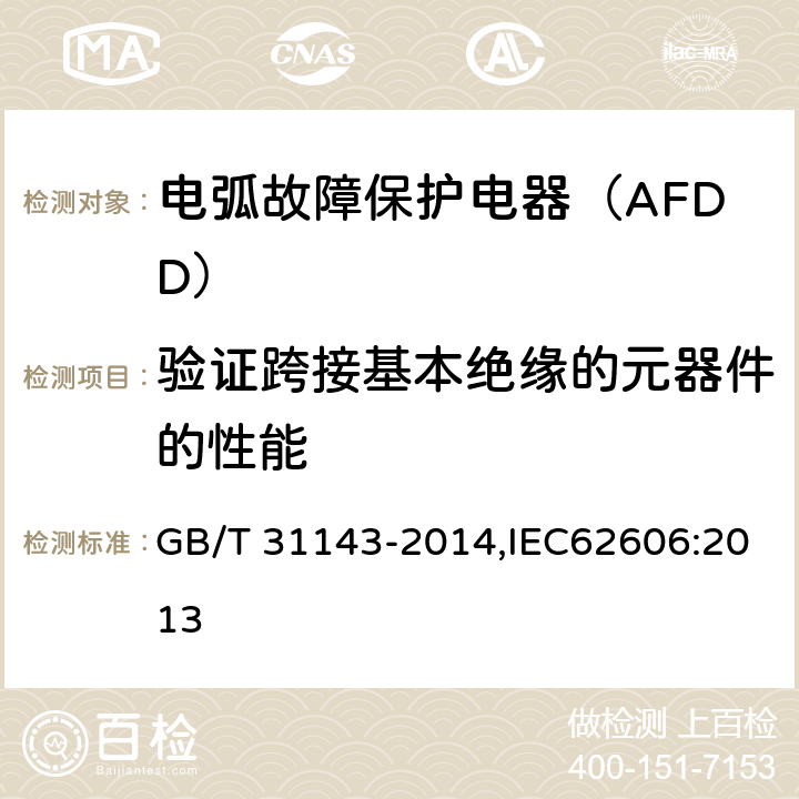 验证跨接基本绝缘的元器件的性能 电弧故障保护电器（AFDD）的一般要求 GB/T 31143-2014,IEC62606:2013 9.7.7.5