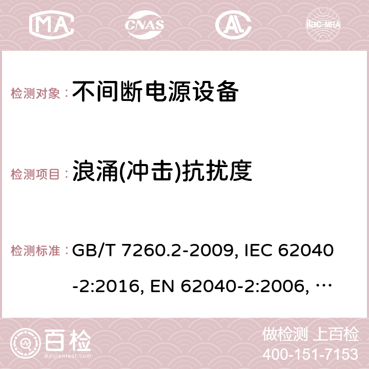 浪涌(冲击)抗扰度 不间断电源设备(UPS) 第2部分：电磁兼容性(EMC)要求 GB/T 7260.2-2009, IEC 62040-2:2016, EN 62040-2:2006, AS/NZS 62040.2:2008 7