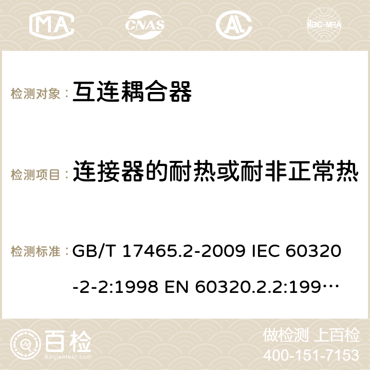 连接器的耐热或耐非正常热 家用和类似用途器具耦合器 第2部分：家用和类似设备用互连耦合器 GB/T 17465.2-2009 IEC 60320-2-2:1998 EN 60320.2.2:1998 BS EN 60320.2.2:1 AS/NZS 60320.2.2:2004 18