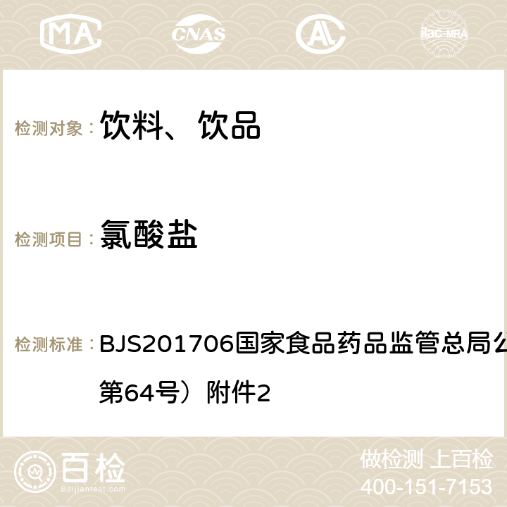 氯酸盐 食品中氯酸盐和高氯酸盐的测定 BJS201706国家食品药品监管总局公告（2017年第64号）附件2