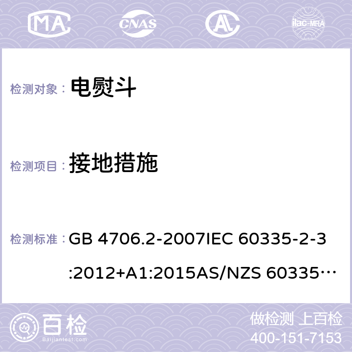 接地措施 家用和类似用途电器的安全：第2部分: 电熨斗的特殊要求 GB 4706.2-2007IEC 60335-2-3:2012+A1:2015
AS/NZS 60335.2.3:2012+AMD1:2016 EN 60335-2-3:2016 27