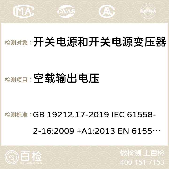 空载输出电压 开关型电源装置和开关型电源装置用变压器的特殊要求和试验 GB 19212.17-2019 IEC 61558-2-16:2009 +A1:2013 EN 61558-2-16:2009 +A1:2013 AS/NZS 61558.2.16:2010+A1:2010+A2:2012+A3:2014 J61558-2-16(H26) 12