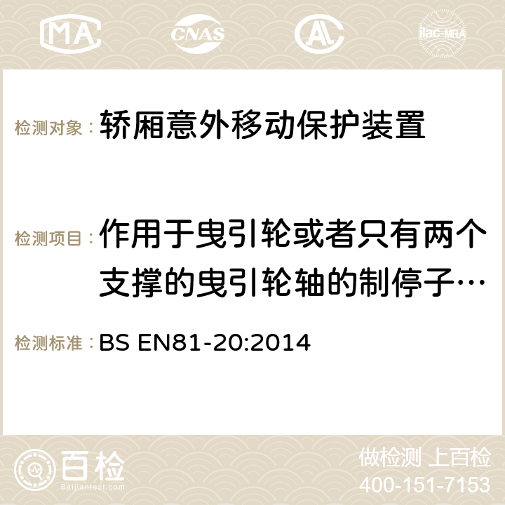 作用于曳引轮或者只有两个支撑的曳引轮轴的制停子系统 电梯制造与安装安全规范-运载乘客和货物的电梯-第20部分：乘客和货客电梯 BS EN81-20:2014 5.6.7.4, 5.6.7.5, 5.6.7.6