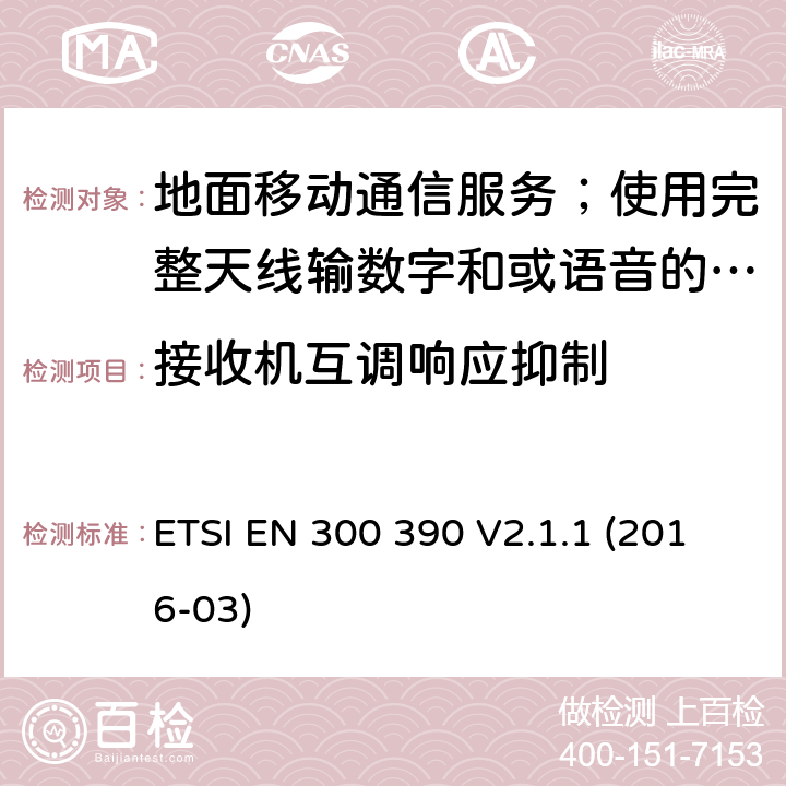 接收机互调响应抑制 地面移动通信服务；使用完整天线输数字和或语音的无线电设备;覆盖2014/53/EU 3.2条指令协调标准要求 ETSI EN 300 390 V2.1.1 (2016-03) 8.6