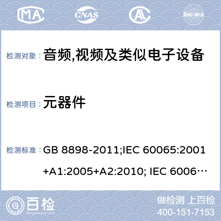 元器件 音频,视频及类似电子设备 安全要求 GB 8898-2011;IEC 60065:2001+A1:2005+A2:2010; IEC 60065:2014; EN 60065:2014; EN 60065:2014+A11:2017;UL 60065:2015; CAN/CSAC22.2No.60065:16;AS/NZS 60065:2012+A1:2015; AS/NZS 60065:2018 14