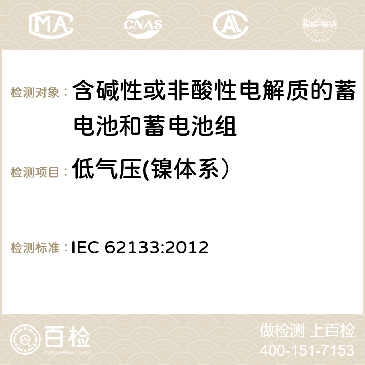 低气压(镍体系） 含碱性或其他非酸性电解质的蓄电池和蓄电池组 便携式密封蓄电池和蓄电池组的安全性要求 IEC 62133:2012 7.3.7