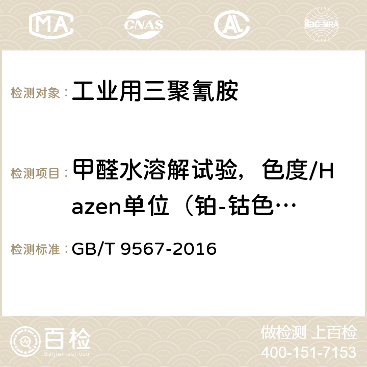 甲醛水溶解试验，色度/Hazen单位（铂-钴色号）、浊度/度（高岭土） 工业用三聚氰胺 GB/T 9567-2016 4.7、附录A