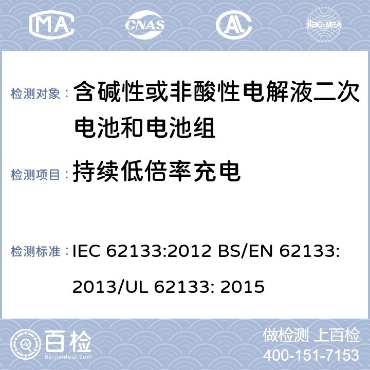 持续低倍率充电 便携式和便携式装置用密封含碱性电解液二次电池的安全要求 IEC 62133:2012 BS/EN 62133:2013/UL 62133: 2015 7.2.1