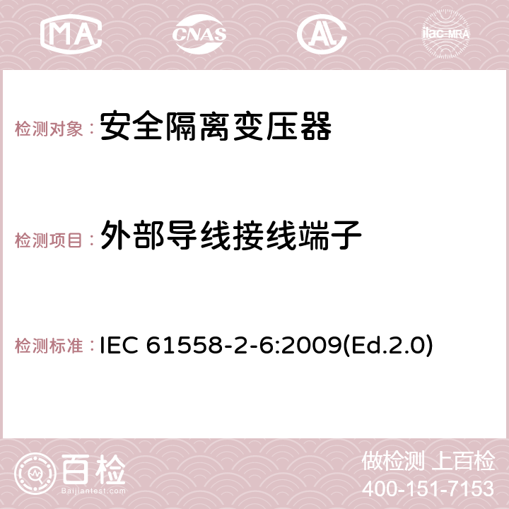 外部導線接線端子 電源電壓為1100V及以下的變壓器、電抗器、電源裝置和類似產品的安全 第2-6部分:安全隔離變壓器和內裝安全隔離變壓器的電源裝置的特殊要求和試驗 IEC 61558-2-6:2009(Ed.2.0) 23