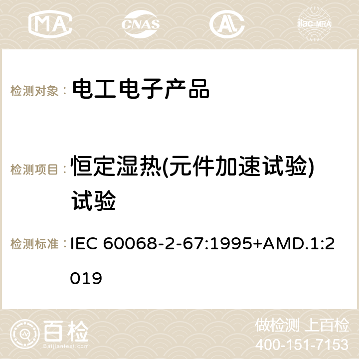 恒定湿热(元件加速试验)试验 环境试验第2部分：试验Cy：恒定湿热主要用于元件的加速试验 IEC 60068-2-67:1995+AMD.1:2019