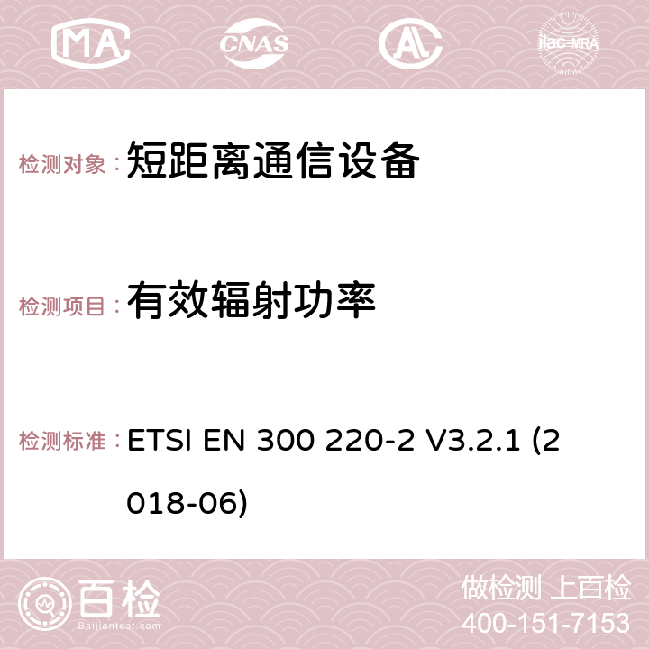 有效辐射功率 短距离设备（SRD）运行频率范围为25 MHz至1 000 MHz;第二部分：协调标准涵盖了必要条件2014/53 / EU指令第3.2条的要求用于非特定无线电设备 ETSI EN 300 220-2 V3.2.1 (2018-06) 4.3.1