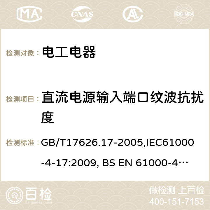 直流电源输入端口纹波抗扰度 电磁兼容 试验和测量技术 直流电源输入端口纹波抗扰度试验 GB/T17626.17-2005,
IEC61000-4-17:2009, 
BS EN 61000-4-17:1999+A2:2009