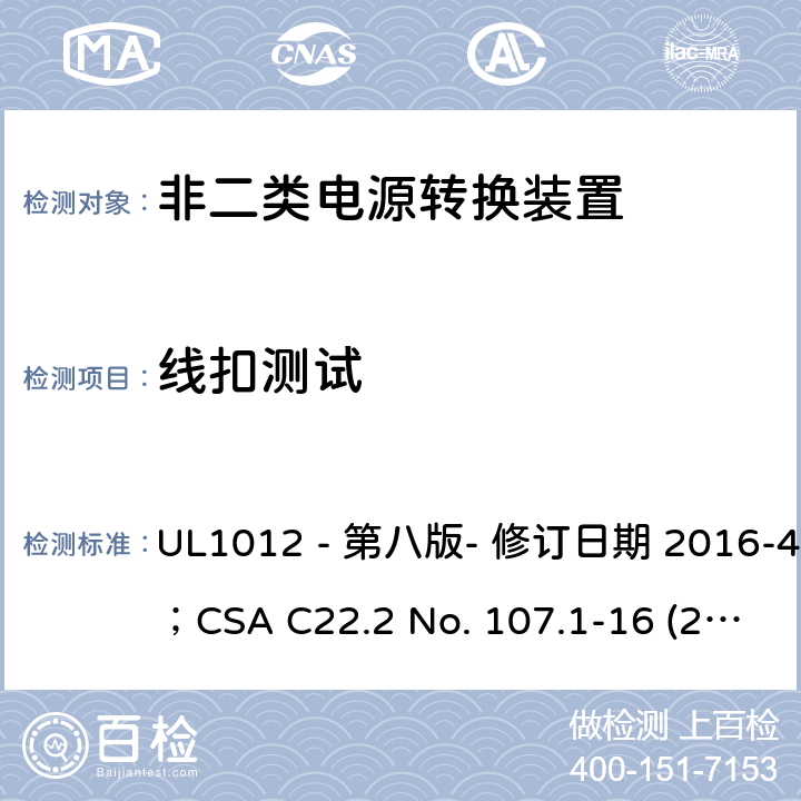 线扣测试 非二类电源转换装置安全评估电源转换装置的安全评估 UL1012 - 第八版- 修订日期 2016-4-8；CSA C22.2 No. 107.1-16 (2016年6月) 46.1