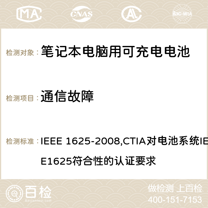 通信故障 IEEE 关于笔记本电脑用可充电电池的标准；CTIA对电池系统IEEE1625符合性的认证要求 IEEE 1625-2008,CTIA对电池系统IEEE1625符合性的认证要求 7.3.5/6.12