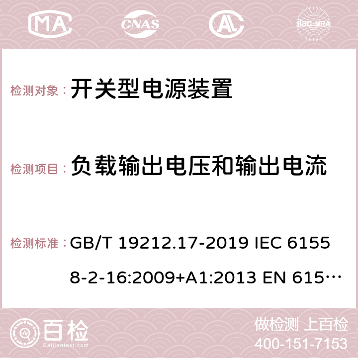 负载输出电压和输出电流 电源电压为1 100V及以下的变压器、电抗器、电源装置和类似产品的安全 第17部分:开关型电源装置和开关型电源装置用变压器的特殊要求和试验 GB/T 19212.17-2019 IEC 61558-2-16:2009+A1:2013 EN 61558-2-16:2009+A1:2013 BS EN 61558-2-16:2009+A1:2013 11