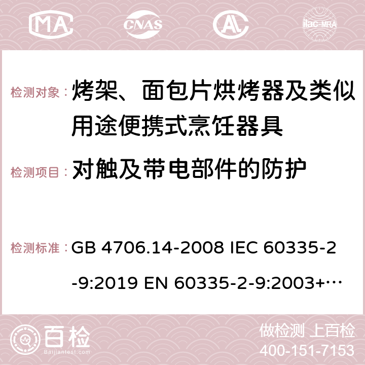 对触及带电部件的防护 家用和类似用途电器的安全 烤架、面包片烘烤器及类似用途便携式烹饪器具特殊要求 GB 4706.14-2008 IEC 60335-2-9:2019 EN 60335-2-9:2003+A13:2010 BS EN 60335-2-9:2003+A13:2010 AS/NZS 60335.2.9:2020 8