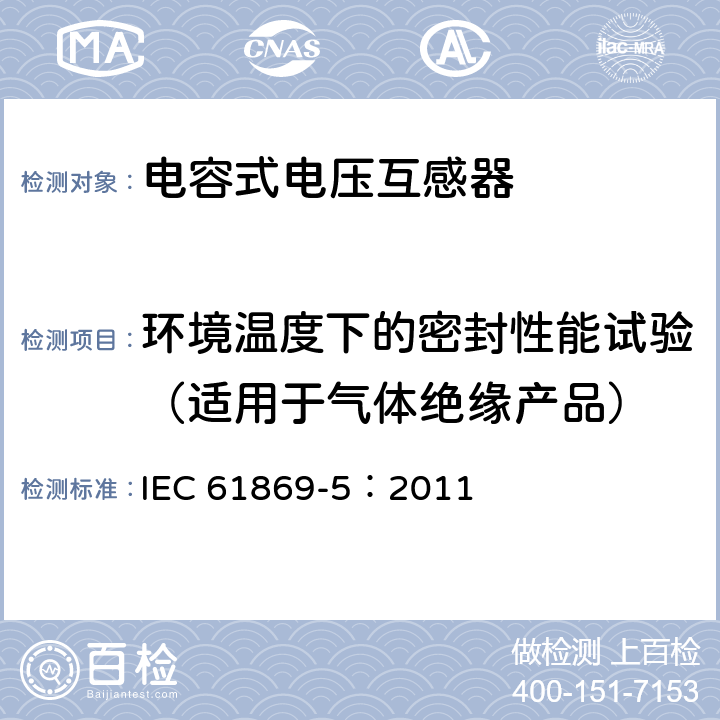 环境温度下的密封性能试验（适用于气体绝缘产品） 互感器 第5部分：电容式电压互感器的补充要求 IEC 61869-5：2011 7.2.8 7.3.7