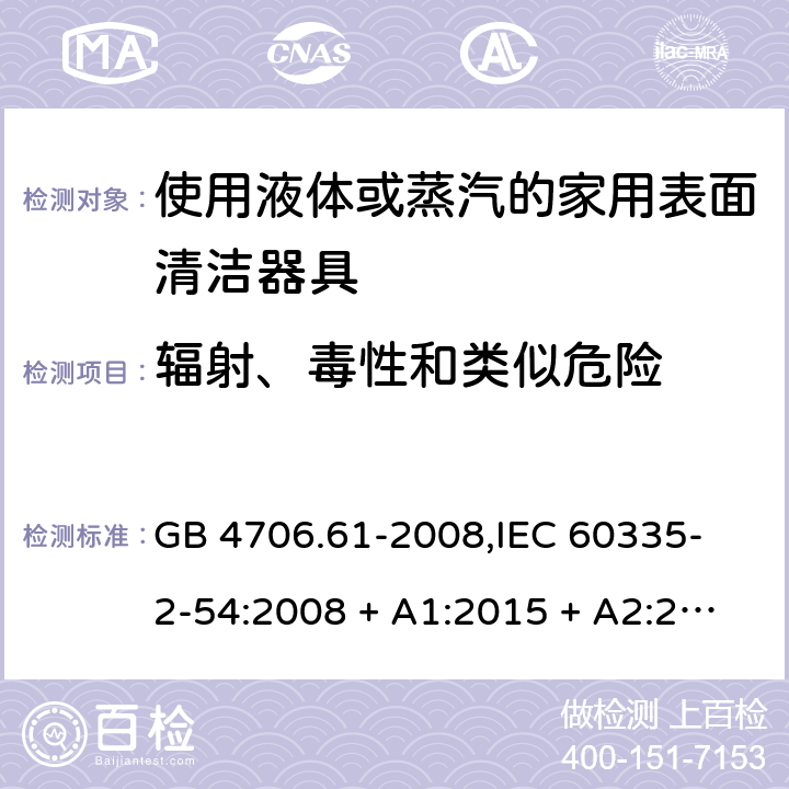 辐射、毒性和类似危险 家用和类似用途电器的安全 使用液体或蒸汽的家用表面清洁器具的特殊要求 GB 4706.61-2008,
IEC 60335-2-54:2008 + A1:2015 + A2:2019,
EN 60335-2-54:2008 + A11:2012 + A1:2015,
AS/NZS 60335.2.54:2010 + A2:2016 + A3:2020,
BS EN 60335-2-54:2008 + A1:2015 32