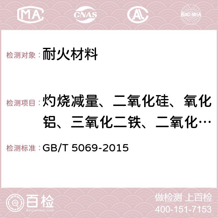 灼烧减量、二氧化硅、氧化铝、三氧化二铁、二氧化钛、氧化钙、氧化镁、氧化锰、氧化钾、氧化钠、五氧化二磷 镁铝系耐火材料化学分析方法 GB/T 5069-2015