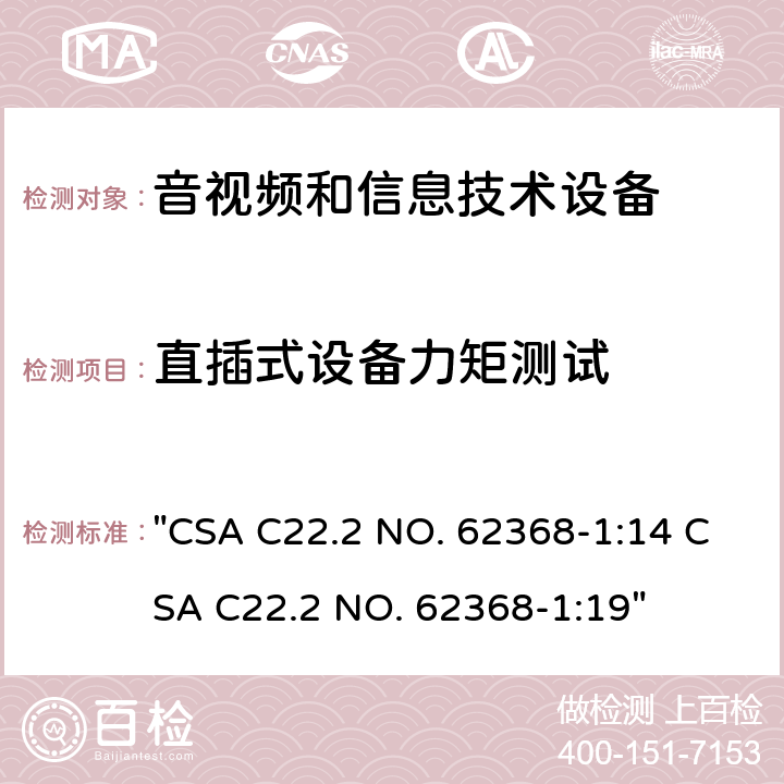 直插式设备力矩测试 音频、视频、信息技术和通信技术设备 第1 部分：安全要求 "CSA C22.2 NO. 62368-1:14 CSA C22.2 NO. 62368-1:19" 4.7