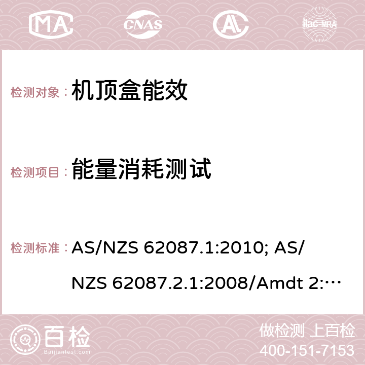 能量消耗测试 机顶盒功率消耗量的测量方法 

AS/NZS 62087.1:2010; 
AS/NZS 62087.2.1:2008/Amdt 2:2010