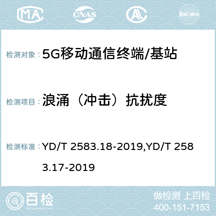 浪涌（冲击）抗扰度 蜂窝式移动通信设备电磁兼容性能要求和测量方法 第18部分:5G用户设备和辅助设备蜂窝式移动通信设备电磁兼容性能要求和测量方法 第17部分:5G基站及其辅助设备 YD/T 2583.18-2019,
YD/T 2583.17-2019 9.4