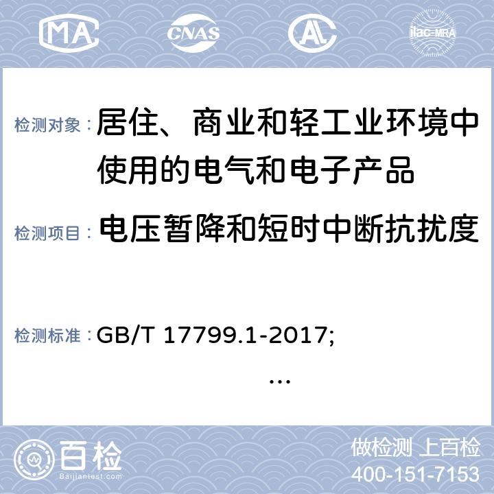 电压暂降和短时中断抗扰度 电磁兼容 通用标准 居住、商业和轻工业环境中的抗扰度试验 GB/T 17799.1-2017; 
IEC 61000-6-1:2016; 
EN 61000-6-1:2007; 
EN IEC 61000-6-1:2019; 
AS/NZS 61000.6.1:2006 (R2016) 7