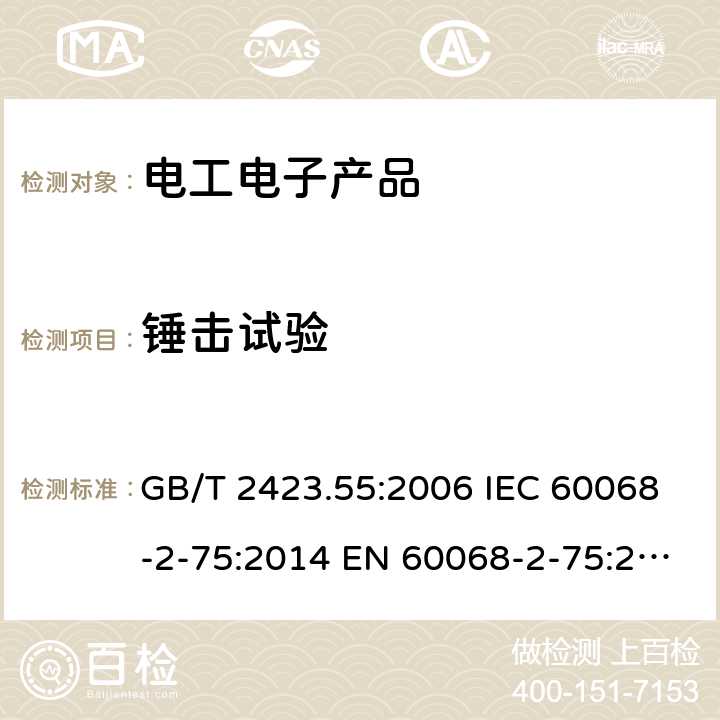 锤击试验 电工电子产品环境试验第2 部分：试验方法 试验 Eh: 锤击试验 GB/T 2423.55:2006 IEC 60068-2-75:2014 EN 60068-2-75:2014 BS EN 60068-2-75:2014 AS 60068.2.75:2003 4