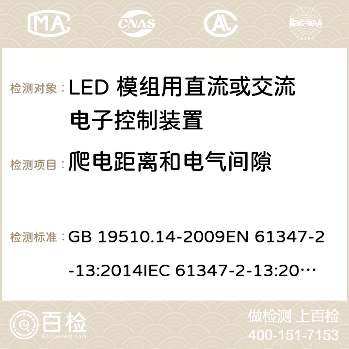 爬电距离和电气间隙 灯的控制装置 第14部分：LED模块用直流或交流电子控制装置的特殊要求 GB 19510.14-2009
EN 61347-2-13:2014
IEC 61347-2-13:2014
IEC 61347-2-13:2014+A1:2016
AS/NZS 61347.2.13:2018 18