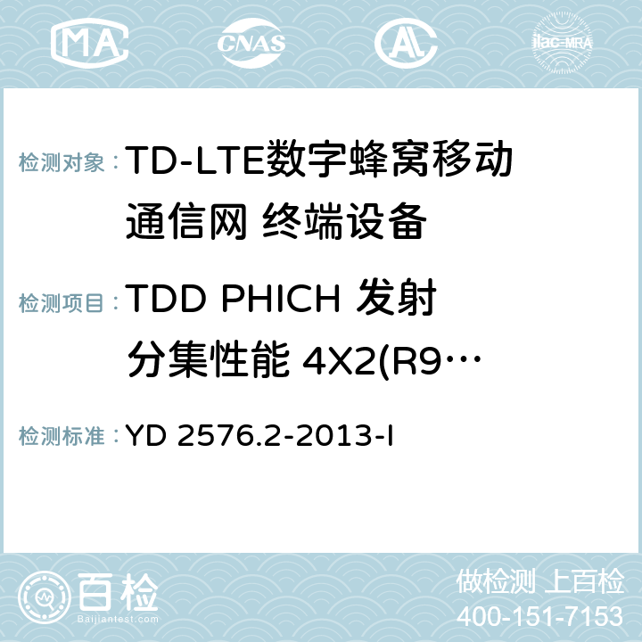 TDD PHICH 发射分集性能 4X2(R9及以后的版本) YD/T 2576.3-2013 TD-LTE数字蜂窝移动通信网 终端设备测试方法(第一阶段) 第3部分:无线资源管理性能测试