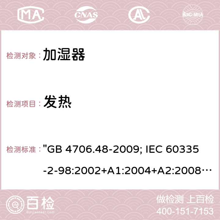 发热 家用和类似用途电器的安全 加湿器的特殊要求 "GB 4706.48-2009; IEC 60335-2-98:2002+A1:2004+A2:2008; EN 60335-2-98:2003+A1:2005+A2:2008; EN 60335-2-98: 2003+A1:2005+A2:2008+A11:2019; AS/NZS 60335.2.98:2005+A1:2009+A2:2014; BS EN 60335-2-98:2003+A2:2008+A11:2019" 11