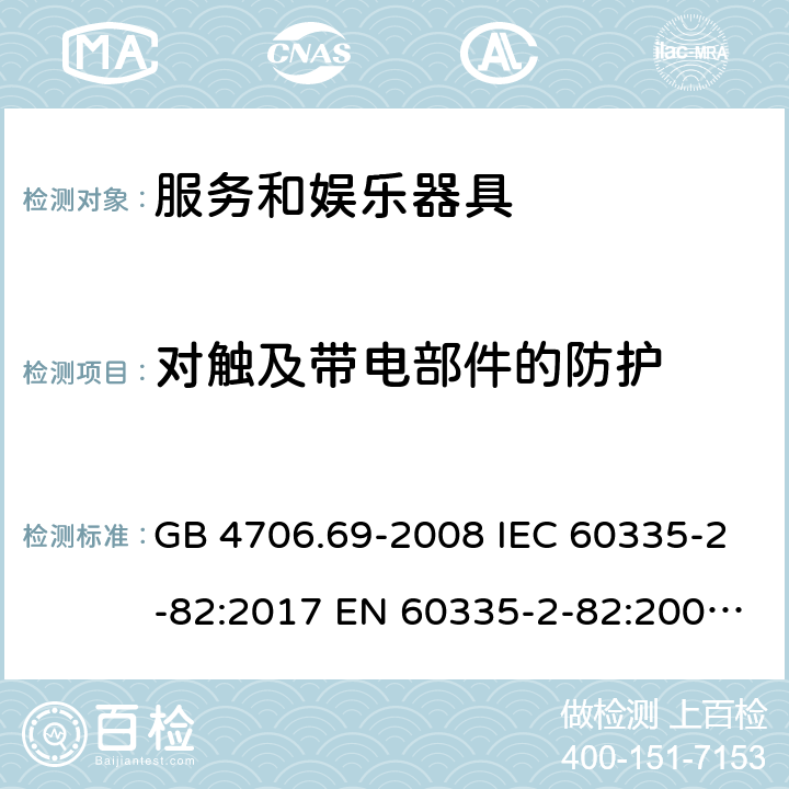 对触及带电部件的防护 家用和类似用途电器的安全　第2部分：服务和娱乐器具的特殊要求 GB 4706.69-2008 IEC 60335-2-82:2017 EN 60335-2-82:2003+A1:2008+A2:2020 AS/NZS 60335.2.82:2018 8