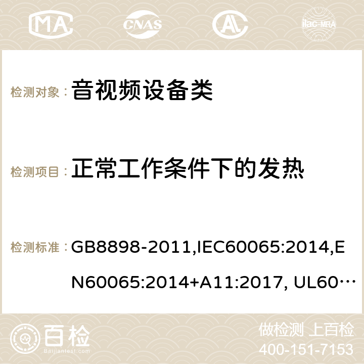 正常工作条件下的发热 音频、视频及类似电子设备设备 安全要求 GB8898-2011,IEC60065:2014,EN60065:2014+A11:2017, UL60065:Ed.8,AS/NZS60065:2012+A1:2015 7