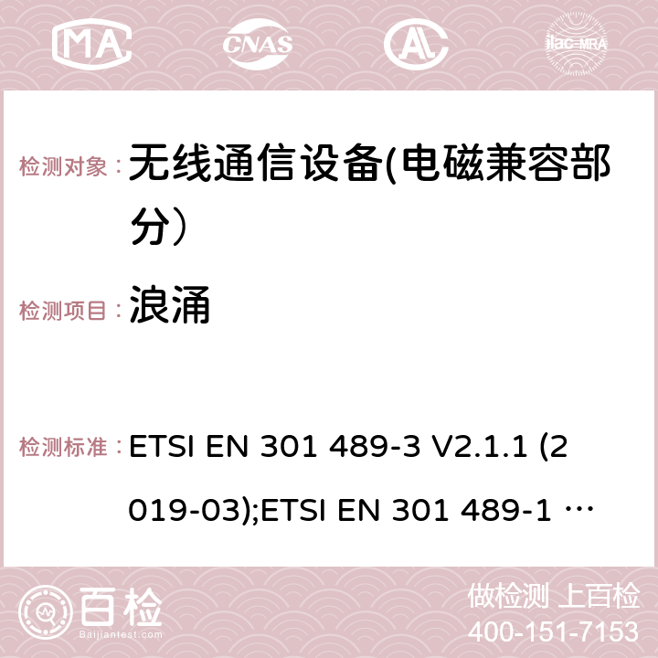 浪涌 电磁兼容性和无线电频谱事宜（ERM）的;电磁兼容性（EMC）的无线电设备和服务的标准，第1部分：通用技术要求;第3部分：短距离设备（SRD）的具体条件，工作频率为9 kHz和 246 GHz GHz; 第17部分-宽带数字传输系统的无线电设备的特殊条件; 第52部分:通信单元的特定条件 移动和便携式(UE)无线电和辅助设备; 统一标准覆盖基本要求 第3.1条(b)指令2014/53/eu; 第19部分:仅接收移动的特定条件 地球站(ROMES)在1,5千兆赫波段运行 提供在RNSS中运行的数据通信和GNSS接收器 波段(ROGNSS)提供定位、导航和定时数据; 统一标准覆盖基本要求 第3.1条(b)指令2014/53/eu; 第9部分:无线麦克风的特殊条件， 相似的射频(RF)音频链路设备， 无绳的音频和内耳监控设备; 统一标准覆盖基本要求 第3.1条(b)指令2014/53/eu ETSI EN 301 489-3 V2.1.1 (2019-03);ETSI EN 301 489-1 V2.2.3 (2019-11);ETSI EN 301 489-17 V3.2.4 (2020-09);Draft ETSI EN 301 489-52 V1.1.2 (2020-12); ETSI EN 301 489-19 V2.1.1 (2019-04);Draft ETSI EN 301 489-19 V2.2.0 (2020-09); ETSI EN 301 489-9 V2.1.1 (2019-04)