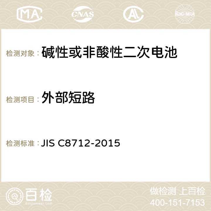 外部短路 C 8712-2015 便携设备用密封蓄电池和蓄电池组的安全要求,电器设备的技术标准（锂离子二次电池） JIS C8712-2015 7.3.2